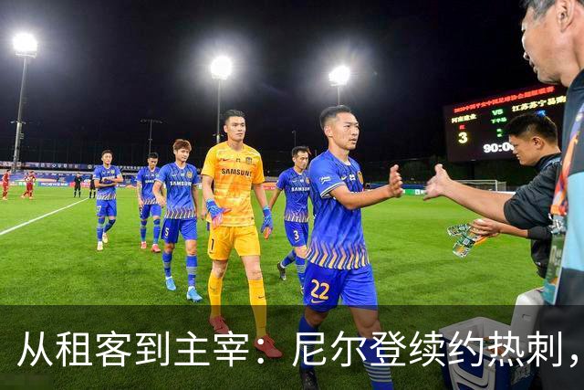 从租客到主宰：尼尔登续约热刺，续写足球传奇