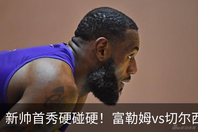 新帅首秀硬碰硬！富勒姆vs切尔西，首轮冷门概率拉满